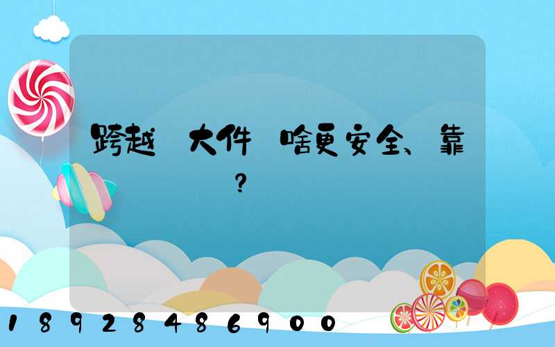 跨越運大件為啥更安全、靠譜？